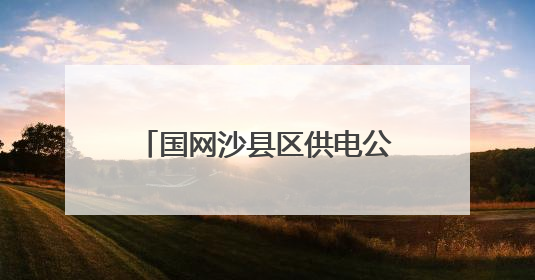 国网沙县区供电公司：联创交流促发展，降损增效创佳绩